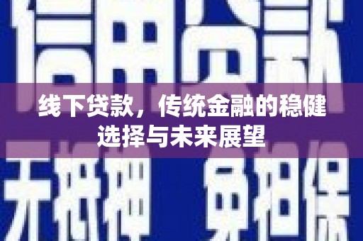 五河线下贷款，传统金融的稳健选择与未来展望