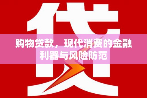 五河购物贷款，现代消费的金融利器与风险防范