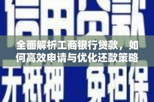 五河全面解析工商银行贷款，如何高效申请与优化还款策略