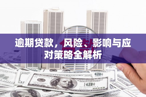 五河逾期贷款，风险、影响与应对策略全解析