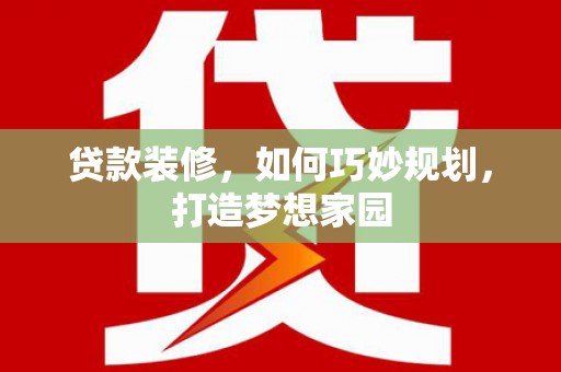 五河贷款装修，如何巧妙规划，打造梦想家园