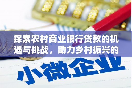 五河探索农村商业银行贷款的机遇与挑战，助力乡村振兴的金融引擎