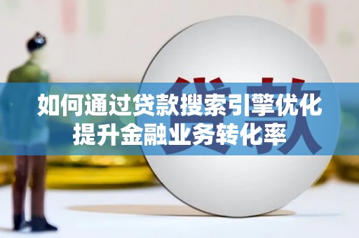 五河如何通过贷款搜索引擎优化提升金融业务转化率