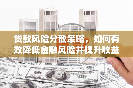 五河贷款风险分散策略，如何有效降低金融风险并提升收益