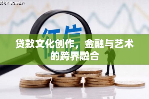 五河贷款文化创作，金融与艺术的跨界融合