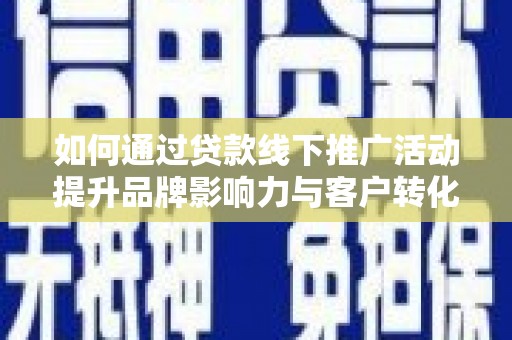 五河如何通过贷款线下推广活动提升品牌影响力与客户转化率