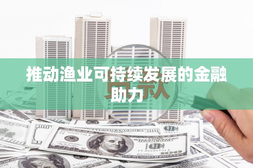 五河推动渔业可持续发展的金融助力