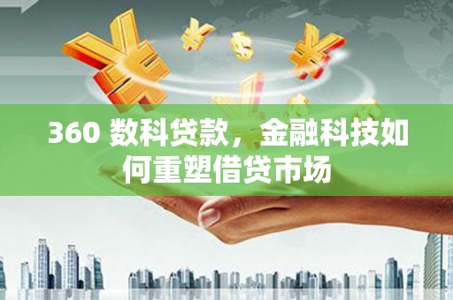 五河360 数科贷款，金融科技如何重塑借贷市场