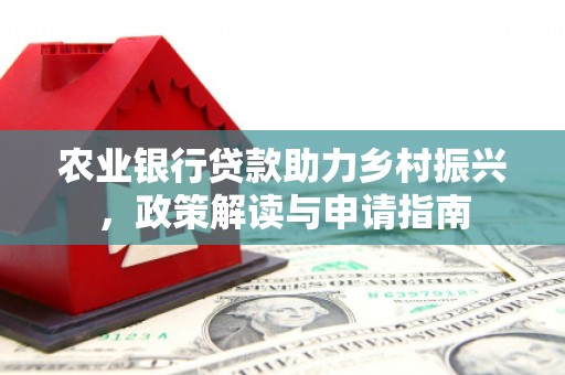五河农业银行贷款助力乡村振兴，政策解读与申请指南