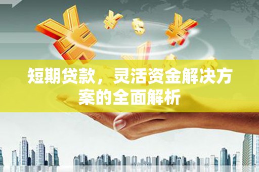 五河短期贷款，灵活资金解决方案的全面解析