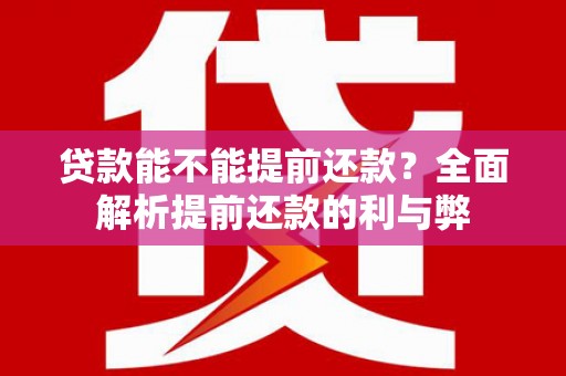 五河贷款能不能提前还款？全面解析提前还款的利与弊