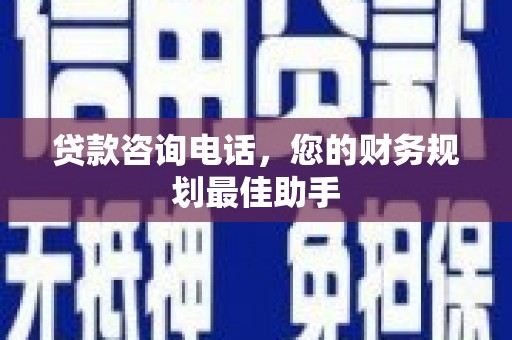 五河贷款咨询电话，您的财务规划最佳助手