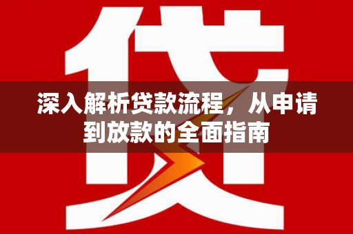 五河深入解析贷款流程，从申请到放款的全面指南
