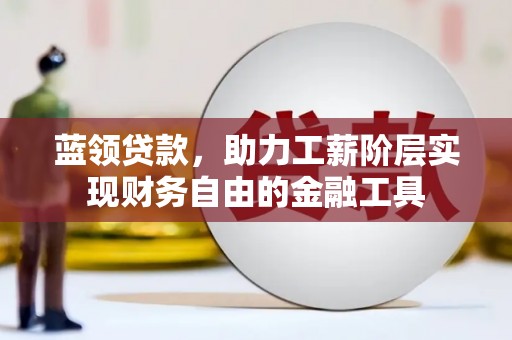 五河蓝领贷款，助力工薪阶层实现财务自由的金融工具