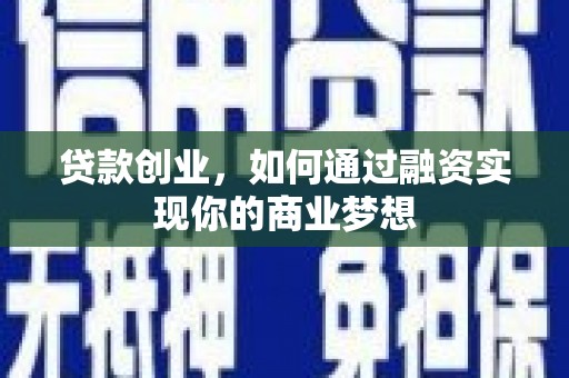 五河贷款创业，如何通过融资实现你的商业梦想