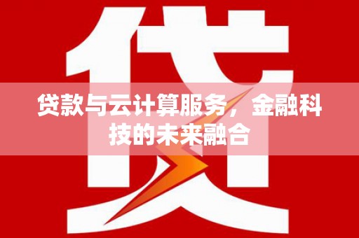 五河贷款与云计算服务，金融科技的未来融合