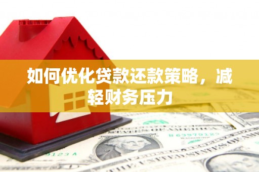五河如何优化贷款还款策略，减轻财务压力