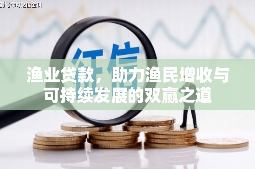 五河渔业贷款，助力渔民增收与可持续发展的双赢之道