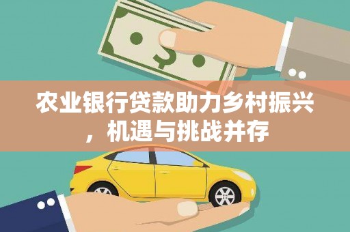 五河农业银行贷款助力乡村振兴，机遇与挑战并存