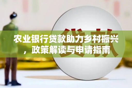 五河农业银行贷款助力乡村振兴，政策解读与申请指南