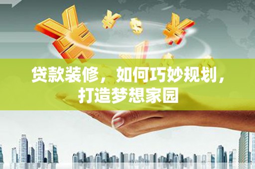 五河贷款装修，如何巧妙规划，打造梦想家园