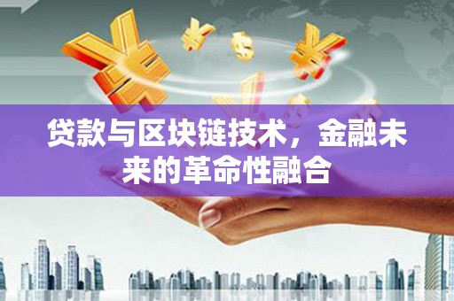 五河贷款与区块链技术，金融未来的革命性融合
