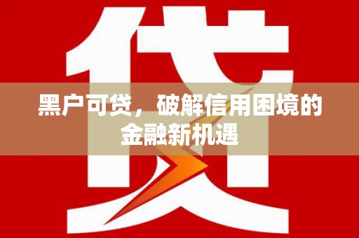 五河黑户可贷，破解信用困境的金融新机遇
