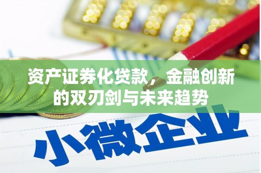 五河资产证券化贷款，金融创新的双刃剑与未来趋势
