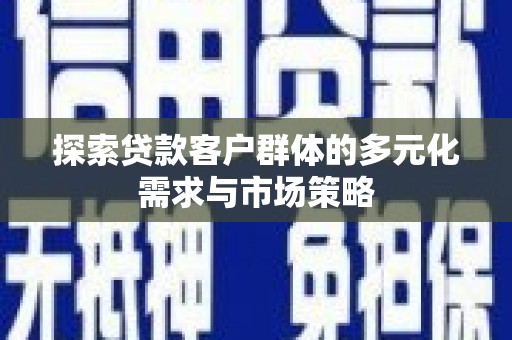 五河探索贷款客户群体的多元化需求与市场策略