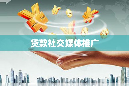五河贷款社交媒体推广