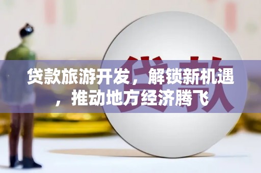 五河贷款旅游开发，解锁新机遇，推动地方经济腾飞