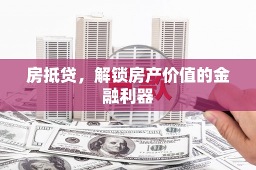 五河房抵贷，解锁房产价值的金融利器