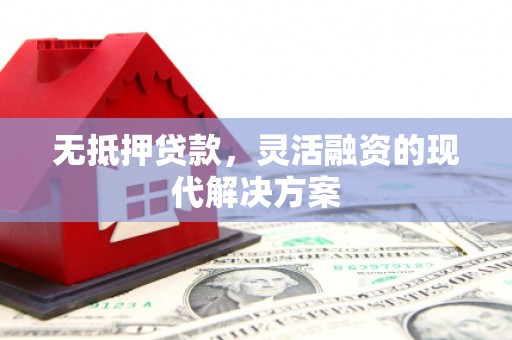 五河无抵押贷款，灵活融资的现代解决方案