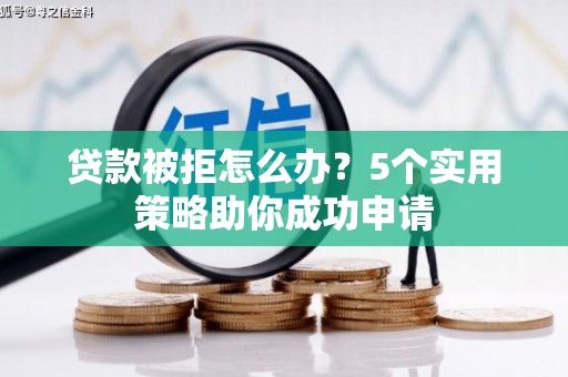 五河贷款被拒怎么办？5个实用策略助你成功申请