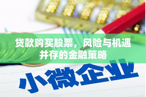 五河贷款购买股票，风险与机遇并存的金融策略