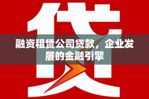 五河融资租赁公司贷款，企业发展的金融引擎