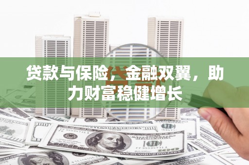 五河贷款与保险，金融双翼，助力财富稳健增长