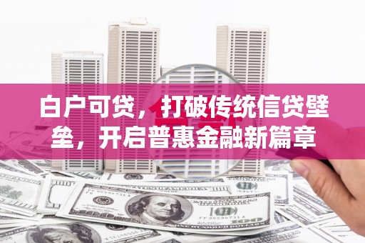 五河白户可贷，打破传统信贷壁垒，开启普惠金融新篇章
