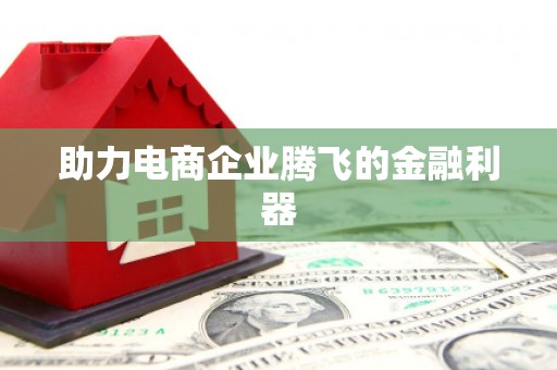 五河助力电商企业腾飞的金融利器