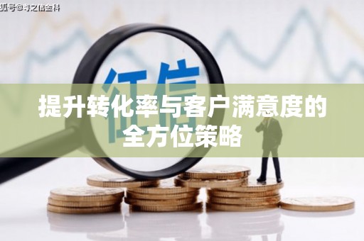 五河提升转化率与客户满意度的全方位策略