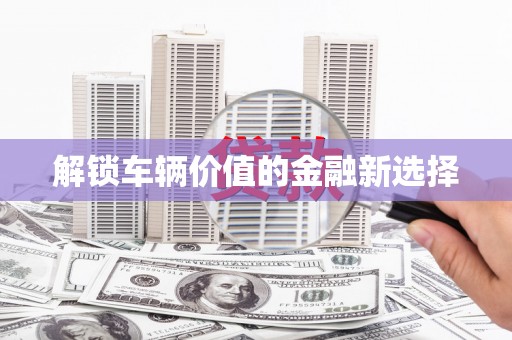 五河解锁车辆价值的金融新选择