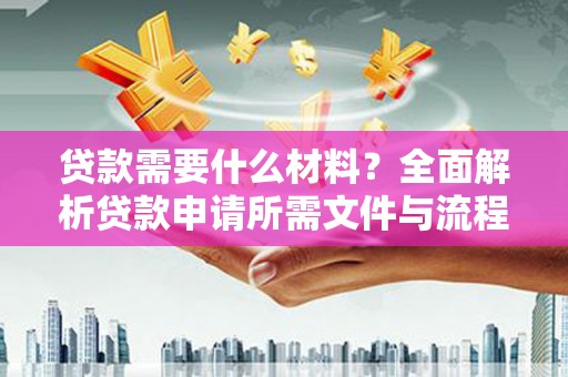 五河贷款需要什么材料？全面解析贷款申请所需文件与流程
