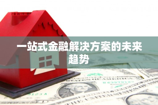 五河一站式金融解决方案的未来趋势