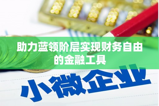五河助力蓝领阶层实现财务自由的金融工具