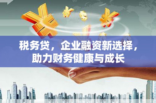 五河税务贷，企业融资新选择，助力财务健康与成长