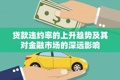五河贷款违约率的上升趋势及其对金融市场的深远影响